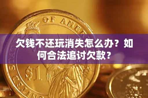 北京欠钱不还玩消失怎么办？如何合法追讨欠款？