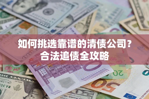 北京如何挑选靠谱的清债公司？合法追债全攻略
