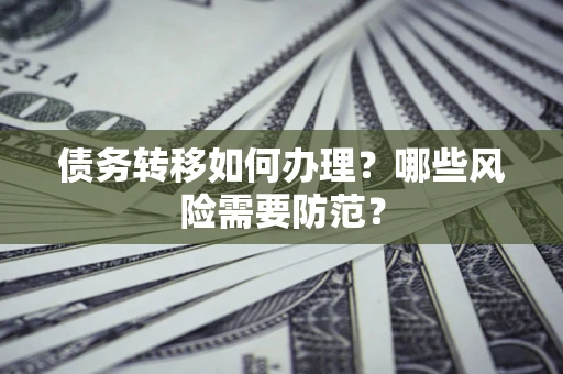 北京债务转移如何办理？哪些风险需要防范？