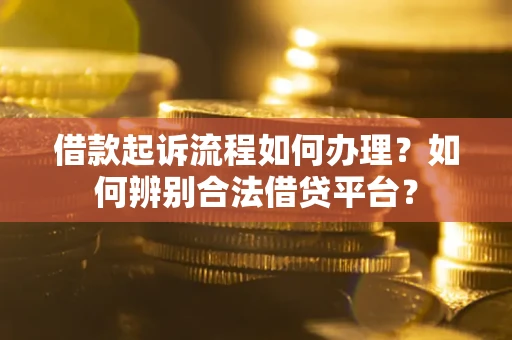 北京借款起诉流程如何办理？如何辨别合法借贷平台？