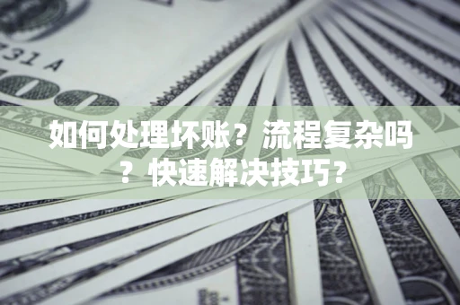 北京如何处理坏账？流程复杂吗？快速解决技巧？