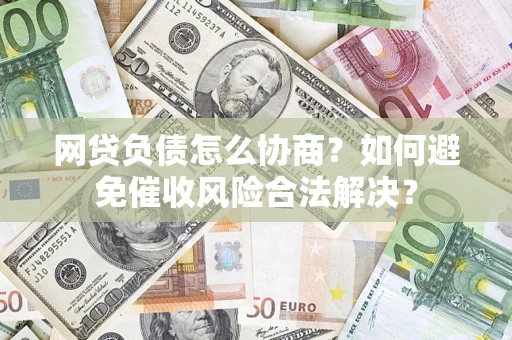 北京网贷负债怎么协商？如何避免催收风险合法解决？