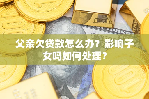 北京父亲欠贷款怎么办？影响子女吗如何处理？