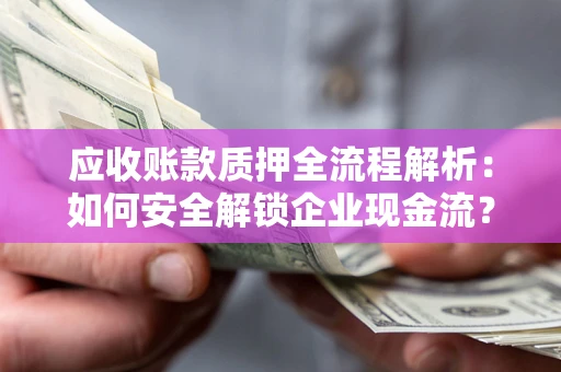 北京应收账款质押全流程解析：如何安全解锁企业现金流？