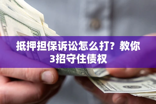 北京抵押担保诉讼怎么打？教你3招守住债权
