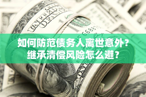 北京如何防范债务人离世意外？继承清偿风险怎么避？