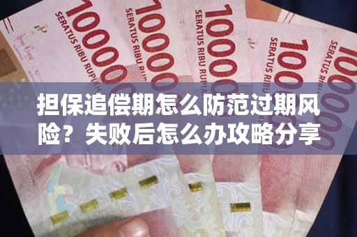 北京担保追偿期怎么防范过期风险？失败后怎么办攻略分享