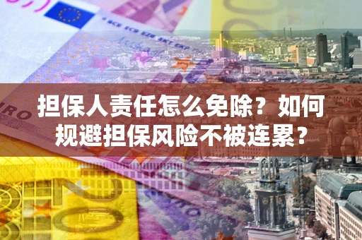 北京担保人责任怎么免除？如何规避担保风险不被连累？