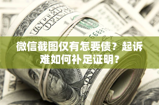 北京微信截图仅有怎要债？起诉难如何补足证明？