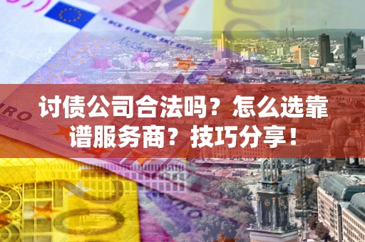 北京讨债公司合法吗？怎么选靠谱服务商？技巧分享！