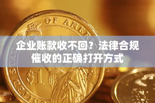 北京企业账款收不回？法律合规催收的正确打开方式