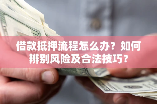北京借款抵押流程怎么办？如何辨别风险及合法技巧？