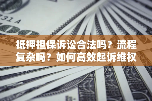 北京抵押担保诉讼合法吗？流程复杂吗？如何高效起诉维权？
