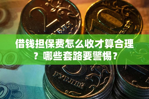 北京借钱担保费怎么收才算合理？哪些套路要警惕？