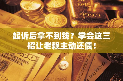 北京起诉后拿不到钱？学会这三招让老赖主动还债！
