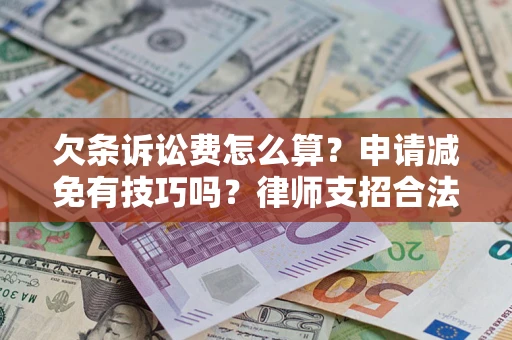 北京欠条诉讼费怎么算？申请减免有技巧吗？律师支招合法省钱