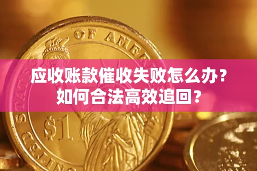 北京应收账款催收失败怎么办？如何合法高效追回？