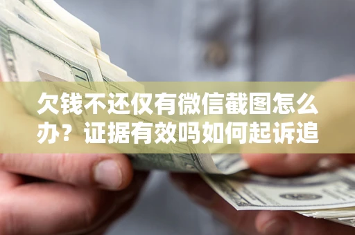 北京欠钱不还仅有微信截图怎么办？证据有效吗如何起诉追回欠款？