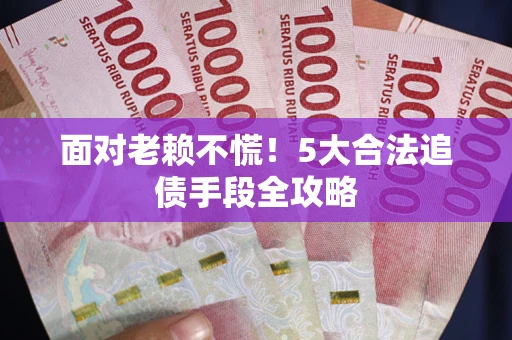 北京面对老赖不慌！5大合法追债手段全攻略