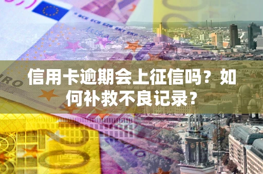 北京信用卡逾期会上征信吗？如何补救不良记录？