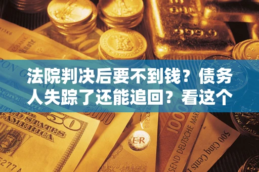 北京法院判决后要不到钱？债务人失踪了还能追回？看这个方法！