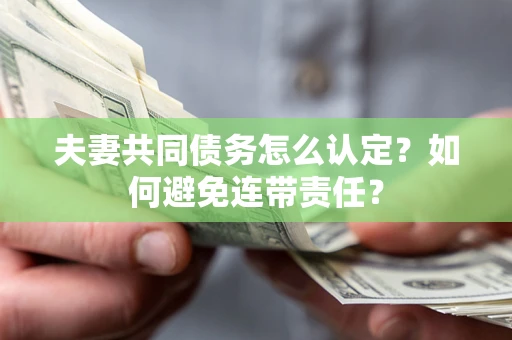 北京夫妻共同债务怎么认定？如何避免连带责任？