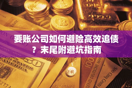 北京要账公司如何避险高效追债？末尾附避坑指南