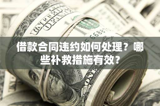 北京借款合同违约如何处理？哪些补救措施有效？