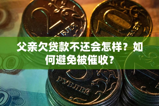 北京父亲欠贷款不还会怎样？如何避免被催收？