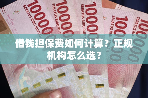 北京借钱担保费如何计算？正规机构怎么选？