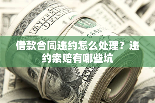 北京借款合同违约怎么处理？违约索赔有哪些坑