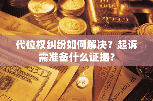 北京代位权纠纷如何解决？起诉需准备什么证据？