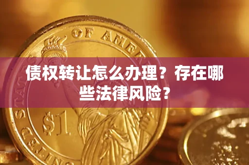 北京债权转让怎么办理？存在哪些法律风险？