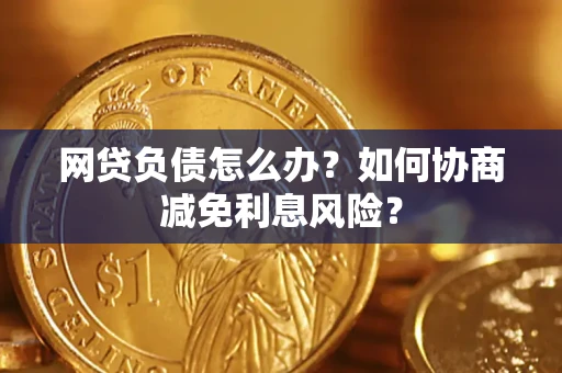 北京网贷负债怎么办？如何协商减免利息风险？