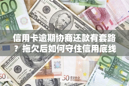 北京信用卡逾期协商还款有套路？拖欠后如何守住信用底线？
