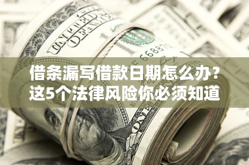 北京借条漏写借款日期怎么办？这5个法律风险你必须知道