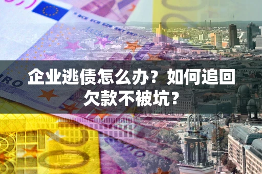北京企业逃债怎么办？如何追回欠款不被坑？