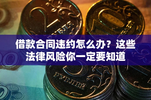 北京借款合同违约怎么办？这些法律风险你一定要知道