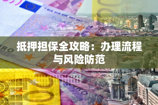 北京抵押担保全攻略：办理流程与风险防范