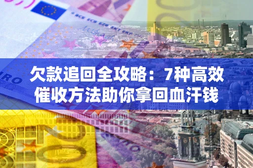 北京欠款追回全攻略：7种高效催收方法助你拿回血汗钱