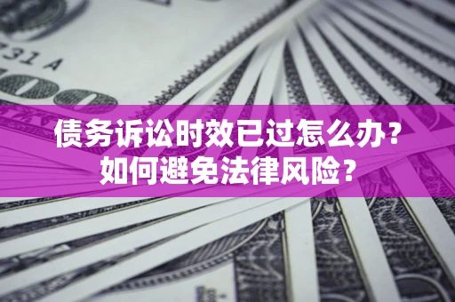 北京债务诉讼时效已过怎么办？如何避免法律风险？