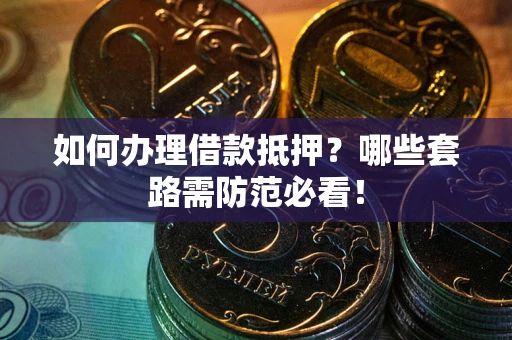 北京如何办理借款抵押？哪些套路需防范必看！