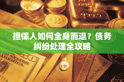 北京担保人如何全身而退？债务纠纷处理全攻略