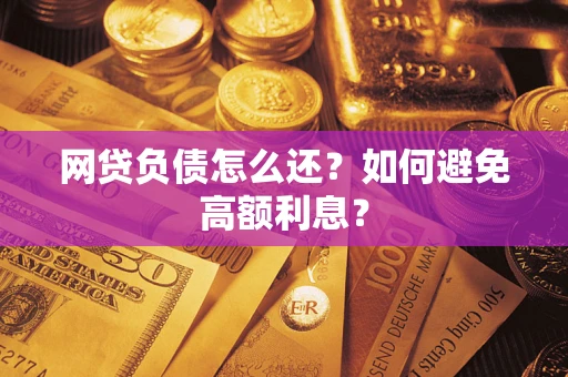 北京网贷负债怎么还？如何避免高额利息？