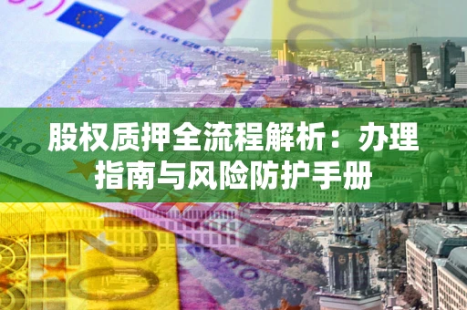 北京股权质押全流程解析：办理指南与风险防护手册