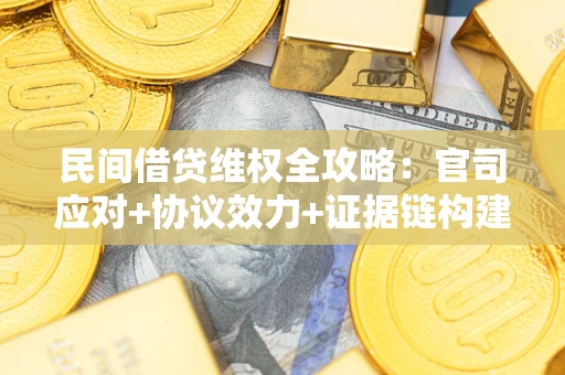 北京民间借贷维权全攻略：官司应对+协议效力+证据链构建指南