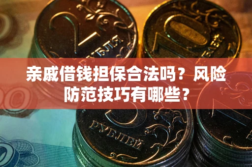 北京亲戚借钱担保合法吗？风险防范技巧有哪些？