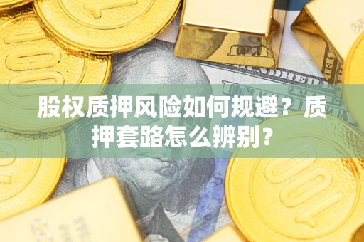 北京股权质押风险如何规避？质押套路怎么辨别？