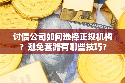北京讨债公司如何选择正规机构？避免套路有哪些技巧？