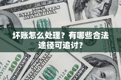 北京坏账怎么处理？有哪些合法途径可追讨？